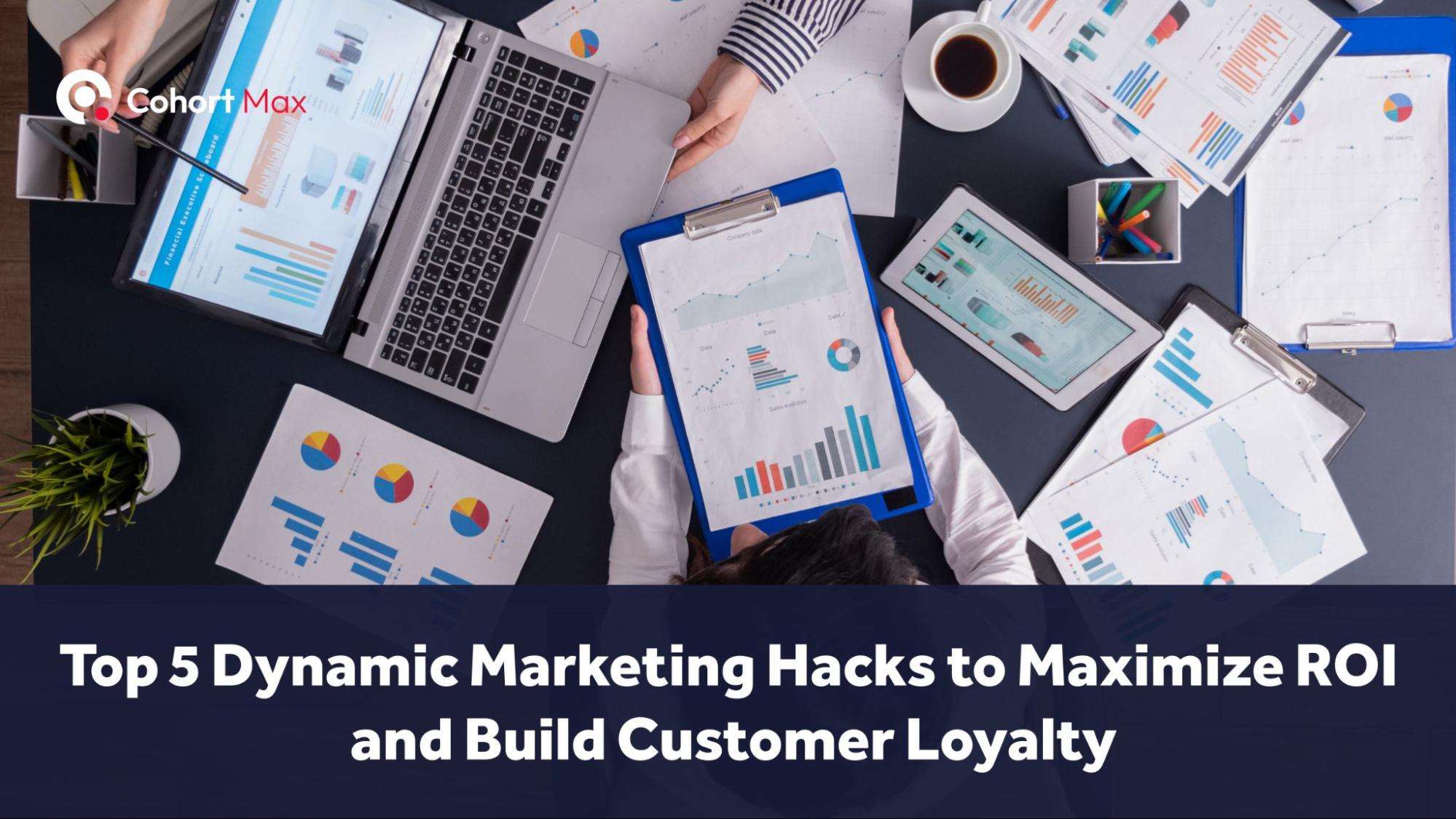 Top 5 Dynamic Marketing Hacks to Maximize ROI and Build Customer Loyalty